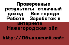 Проверенные результаты, отличный доход. - Все города Работа » Заработок в интернете   . Нижегородская обл.